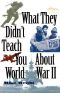 What They Didn't Teach You About World War II