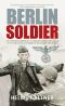 Berlin Soldier: The Explosive Memoir of a 12 Year-Old German Boy Called Up to Fight in the Last Weeks of the Second World War