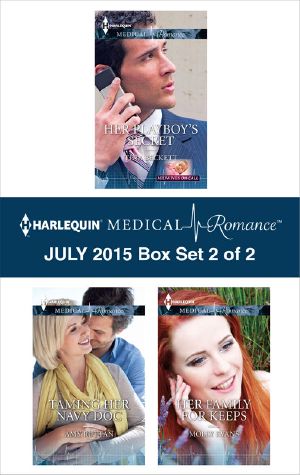 Harlequin Medical Romance July 2015 - Box Set 2 of 2 · Her Playboy's Secret\Taming Her Navy Doc\Her Family for Keeps