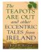 The Teapots Are Out and Other Eccentric Tales from Ireland