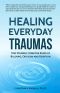 Healing Everyday Traumas · Free Yourself From the Scars of Bullying, Criticism and Rejection