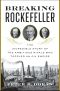 Breaking Rockefeller · the Incredible Story of the Ambitious Rivals Who Toppled an Oil Empire