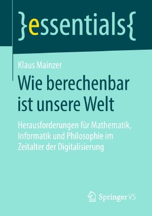 Wie berechenbar ist unsere Welt · Herausforderungen für Mathematik, Informatik und Philosophie im Zeitalter der Digitalisierung