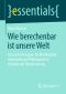 Wie berechenbar ist unsere Welt · Herausforderungen für Mathematik, Informatik und Philosophie im Zeitalter der Digitalisierung