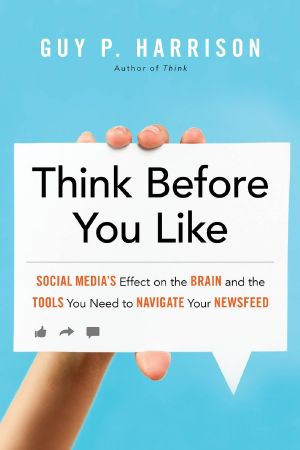 Think Before You Like · Social Media's Effect on the Brain and the Tools You Need to Navigate Your Newsfeed