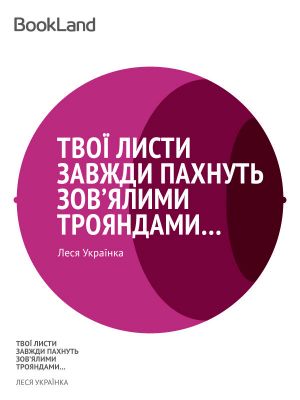 «Твої листи завжди пахнуть зов’ялими трояндами…»