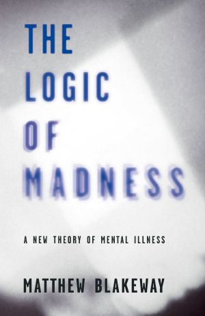 Logic of Madness : A New Theory of Mental Illness (9780992796143)