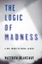 Logic of Madness : A New Theory of Mental Illness (9780992796143)