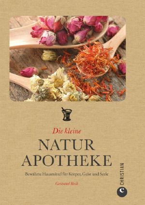 Die Kleine Naturapotheke · Bewährte, Natürliche Hausmittel Für Körper, Geist Und Seele - Mit Zahlreichen Tipps Und Rezepten Zu Kopfschmerzen Und Rückenschmerzen, ... Der Immunabwehr u.v.m. (German Edition)