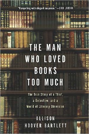 The Man Who Loved Books Too Much · the True Story of a Thief, a Detective, and a World of Literary Obsession