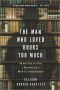 The Man Who Loved Books Too Much · the True Story of a Thief, a Detective, and a World of Literary Obsession