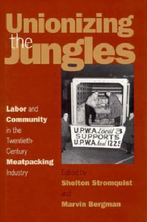 Unionizing the Jungles · Labor and Community in the Twentieth-Century Meat-Packing Industry