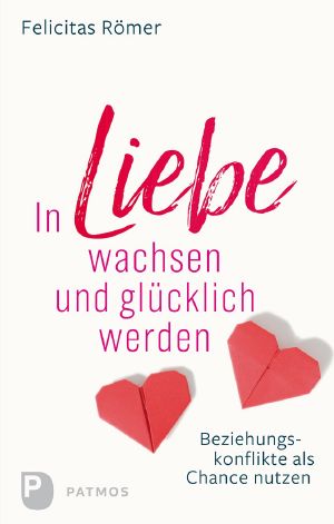 In Liebe wachsen und glücklich werden · Beziehungskonflikte als Chance nutzen