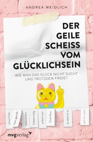 Der geile Scheiß vom Glücklichsein · Wie man das Glück nicht sucht und trotzdem findet