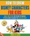 How to Draw Disney Characters for Kids · the Ultimate Guide for Children to Drawing 40 Cute Disney Characters in an Easy Way.