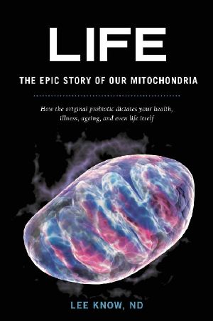 Life - the Epic Story of Our Mitochondria · How the Original Probiotic Dictates Your Health, Illness, Ageing, and Even Life Itself