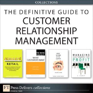 The Definitive Guide to Customer Relationship Management (Collection)