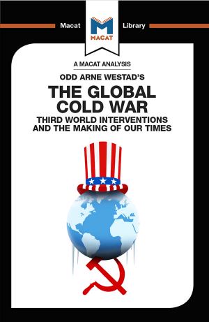 The Global Cold War · Third World Interventions and the Making of Our Times · Volume 129 (The Macat Library)