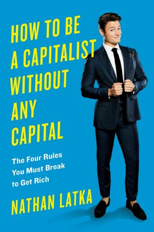 How to Be a Capitalist Without Any Capital · the Four Rules You Must Break to Get Rich, The Four Rules You Must Break To Get Rich