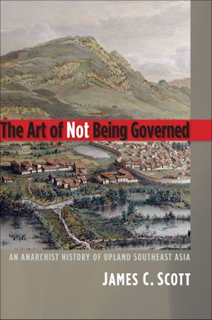 The Art of Not Being Governed · An Anarchist History of Upland Southeast Asia