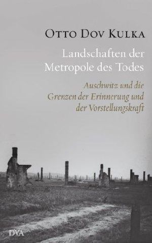 Landschaften der Metropole des Todes · Auschwitz und die Grenzen der Erinnerung und der Vorstellungskraft