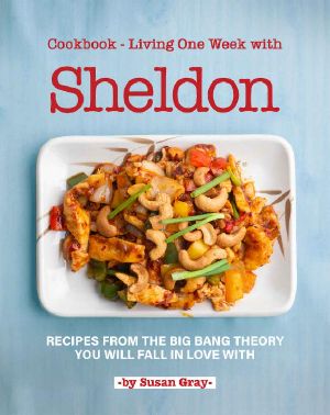 Cookbook - Living One Week With Sheldon · Recipes From the Big Bang Theory You Will Fall in Love With