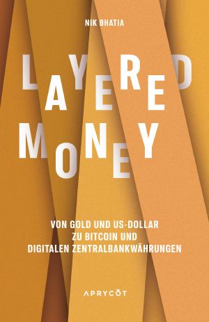 Layered Money · Von Gold und US-Dollar zu Bitcoin und digitalen Zentralbankwährungen