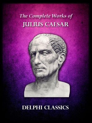 Delphi Complete Works of Julius Caesar (Illustrated) (Delphi Ancient Classics)