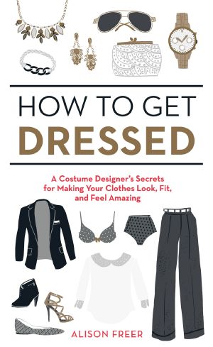 How to Get Dressed · A Costume Designer's Secrets for Making Your Clothes Look, Fit, and Feel Amazing