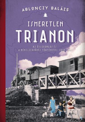 Ismeretlen Trianon – Az összeomlás és a békeszerződés történetei, 1918–1921