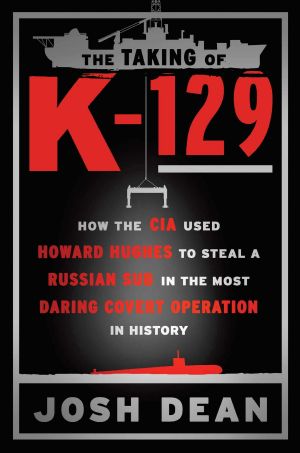 The Taking of K-129 · How the CIA Used Howard Hughes to Steal a Russian Sub in the Most Daring Covert Operation in History