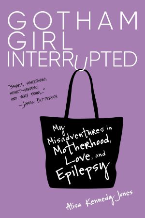 Gotham Girl Interrupted, My Misadventures in Motherhood, Love, and Epilepsy