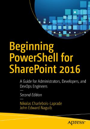 Beginning PowerShell for SharePoint 2016 · A Guide for Administrators, Developers, and DevOps Engineers, 2nd ed.