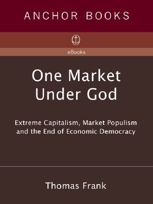 One Market Under God · Extreme Capitalism, Market Populism, and the End of Economic Democracy