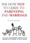 The How-Not-To Guide to Parenting and Marriage