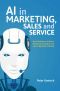 AI in Marketing, Sales and Service, How Marketers without a Data Science Degree can use AI, Big Data and Bots