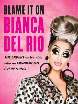 Blame It on Bianca Del Rio · the Expert on Nothing With an Opinion on Everything