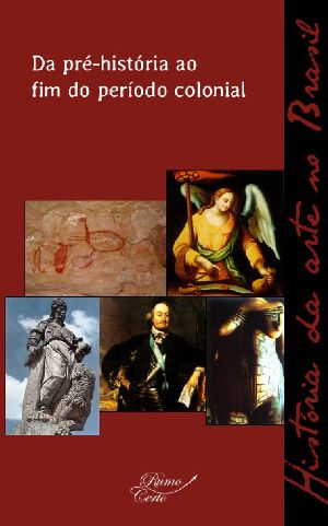 Da pré-história ao fim do período colonial (História da arte no Brasil Livro 1)