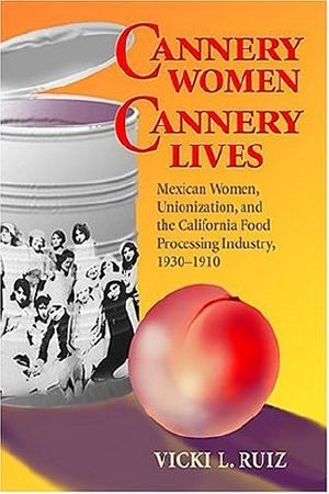 Cannery Women, Cannery Lives · Mexican Women, Unionization, and the California Food Processing Industry, 1930-1950