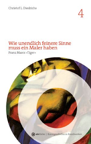 Wie unendlich feinere Sinne muss ein Maler haben · Franz Marcs 'Tiger'