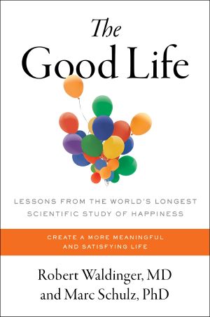 The Good Life, Lessons from the World's Longest Scientific Study of Happiness