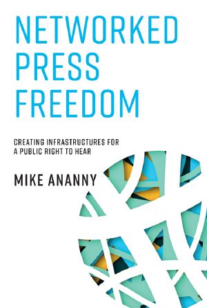 Networked Press Freedom, Creating Infrastructures for a Public Right to Hear