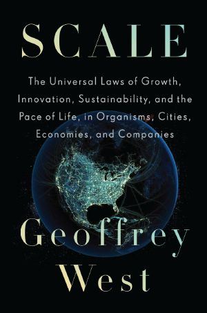 Scale · the Universal Laws of Growth, Innovation, Sustainability, and the Pace of Life in Organisms, Cities, Economies, and Companies