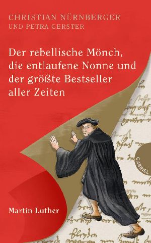 Martin Luther · Der rebellische Mönch, die entlaufene Nonne und der größte Bestseller aller Zeiten