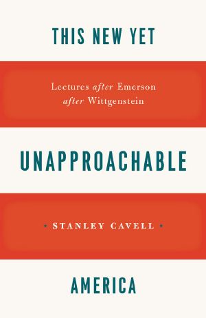 This New Yet Unapproachable America · Lectures After Emerson After Wittgenstein (Frederick Ives Carpenter Lectures · )