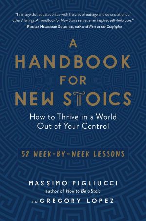 A Handbook for New Stoics · How to Thrive in a World Out of Your Control—52 Week-By-Week Lessons