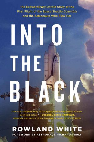 Into the Black · The Extraordinary Untold Story of the First Flight of the Space Shuttle Columbia and the Astronauts Who Flew Her