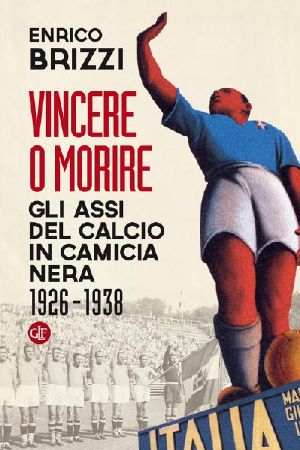 Vincere O Morire · Gli Assi Del Calcio in Camicia Nera 1926-1938