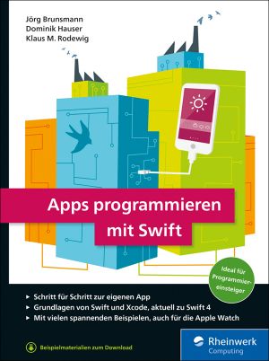 Apps programmieren mit Swift · Ideal für Programmiereinsteiger! So erstellen Sie Apps für Apple Watch, iPhone und iPad – aktuell zu Swift 4