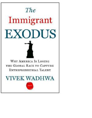 The Immigrant Exodus · Why America Is Losing the Global Race to Capture Entrepreneurial Talent